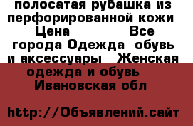 DROME полосатая рубашка из перфорированной кожи › Цена ­ 16 500 - Все города Одежда, обувь и аксессуары » Женская одежда и обувь   . Ивановская обл.